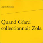 Quand Céard collectionnait Zola d'Agnès Sandras (Classiques Garnier, Paris, 2012)