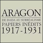Aragon, De Dada au Surralisme, Papiers indits 1917-1931